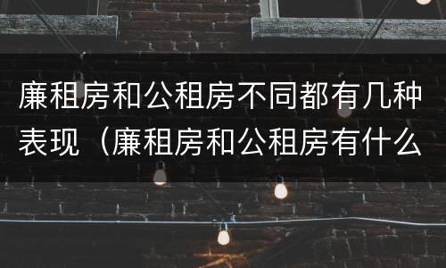 廉租房和公租房不同都有几种表现（廉租房和公租房有什么不同）