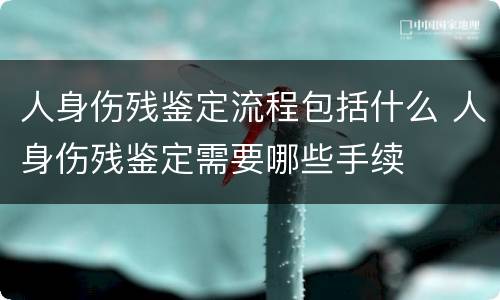 人身伤残鉴定流程包括什么 人身伤残鉴定需要哪些手续