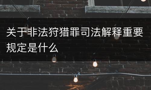 关于非法狩猎罪司法解释重要规定是什么