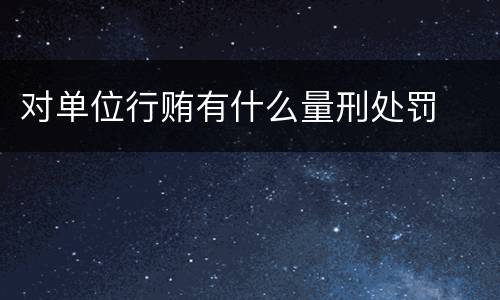 对单位行贿有什么量刑处罚