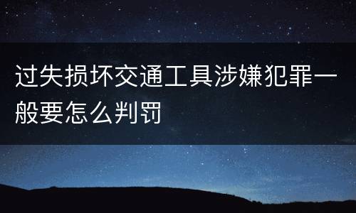 过失损坏交通工具涉嫌犯罪一般要怎么判罚