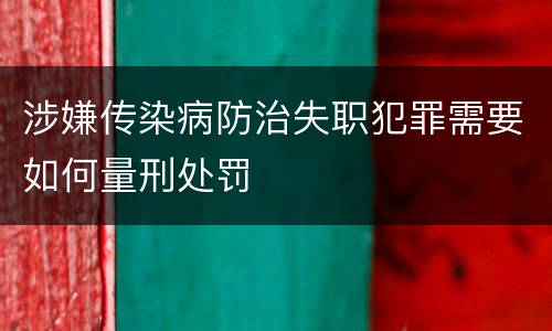 涉嫌传染病防治失职犯罪需要如何量刑处罚