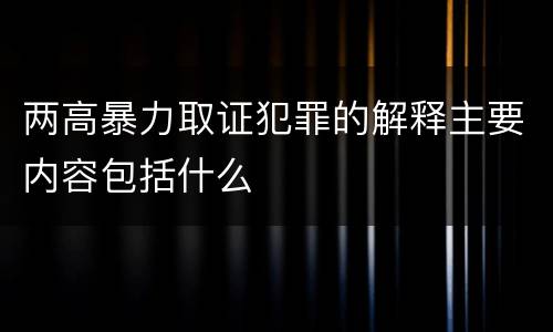 两高暴力取证犯罪的解释主要内容包括什么
