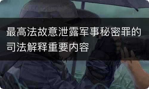 最高法故意泄露军事秘密罪的司法解释重要内容