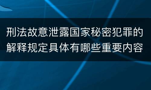 刑法故意泄露国家秘密犯罪的解释规定具体有哪些重要内容