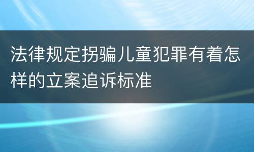 法律规定拐骗儿童犯罪有着怎样的立案追诉标准