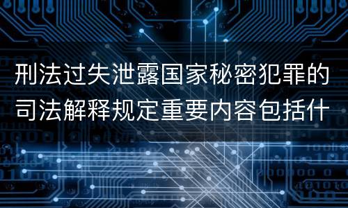 刑法过失泄露国家秘密犯罪的司法解释规定重要内容包括什么