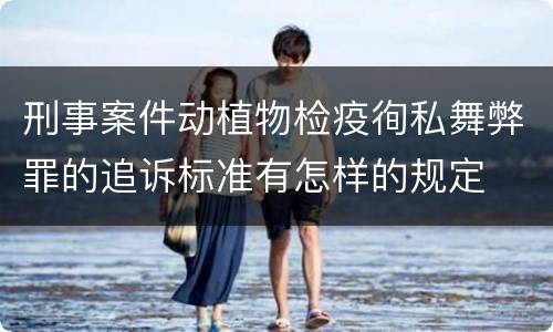刑事案件动植物检疫徇私舞弊罪的追诉标准有怎样的规定