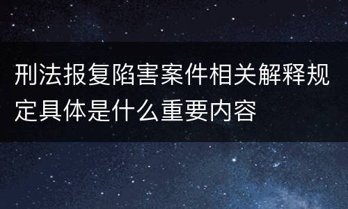 刑法报复陷害案件相关解释规定具体是什么重要内容