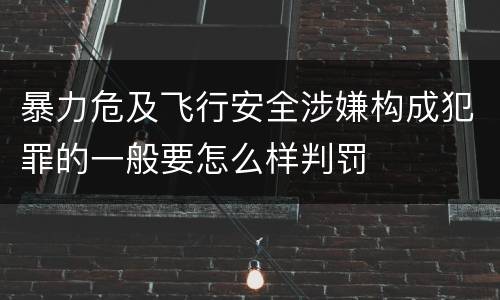 暴力危及飞行安全涉嫌构成犯罪的一般要怎么样判罚
