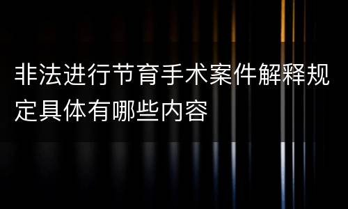 非法进行节育手术案件解释规定具体有哪些内容