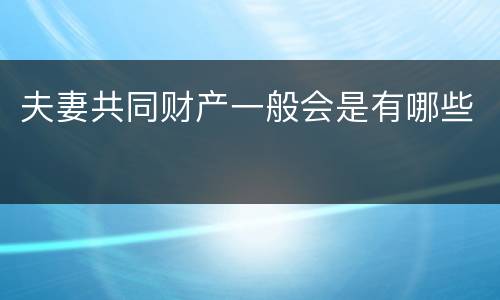 夫妻共同财产一般会是有哪些