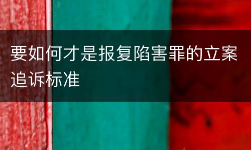 要如何才是报复陷害罪的立案追诉标准