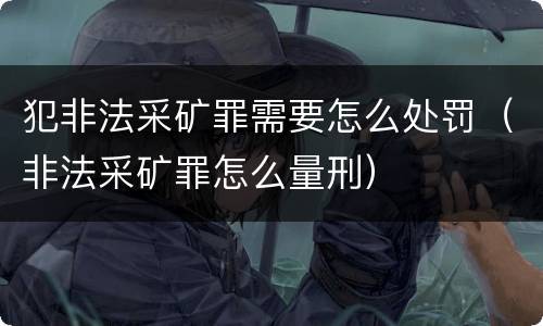 犯非法采矿罪需要怎么处罚（非法采矿罪怎么量刑）