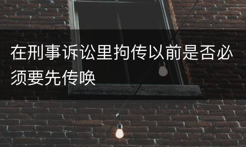 在刑事诉讼里拘传以前是否必须要先传唤