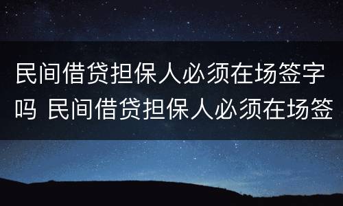 民间借贷担保人必须在场签字吗 民间借贷担保人必须在场签字吗法律规定