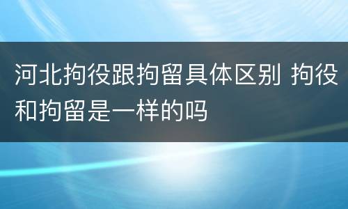 河北拘役跟拘留具体区别 拘役和拘留是一样的吗
