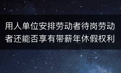 用人单位安排劳动者待岗劳动者还能否享有带薪年休假权利呢