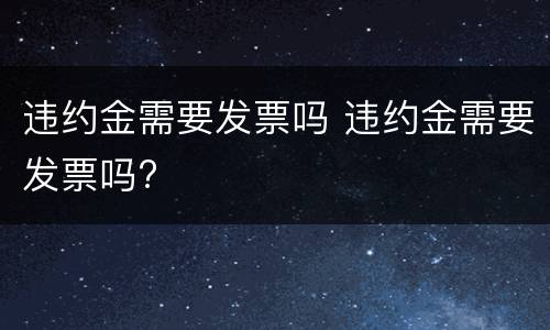 违约金需要发票吗 违约金需要发票吗?