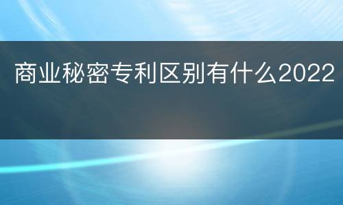 商业秘密专利区别有什么2022