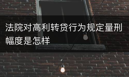 法院对高利转贷行为规定量刑幅度是怎样