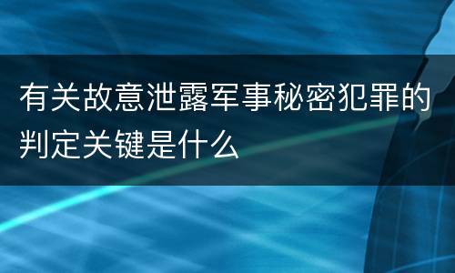 有关故意泄露军事秘密犯罪的判定关键是什么