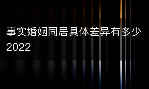 事实婚姻同居具体差异有多少2022