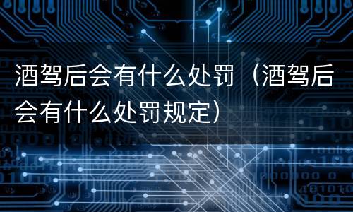 酒驾后会有什么处罚（酒驾后会有什么处罚规定）
