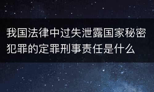 我国法律中过失泄露国家秘密犯罪的定罪刑事责任是什么