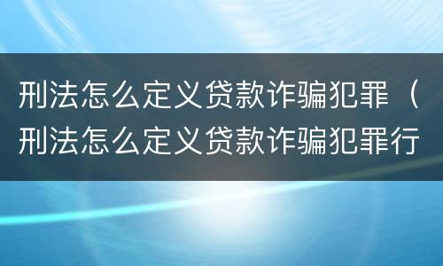 刑法怎么定义贷款诈骗犯罪（刑法怎么定义贷款诈骗犯罪行为）