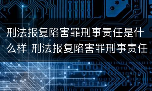 刑法报复陷害罪刑事责任是什么样 刑法报复陷害罪刑事责任是什么样的