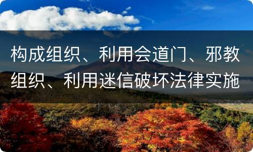 构成组织、利用会道门、邪教组织、利用迷信破坏法律实施罪怎么处罚