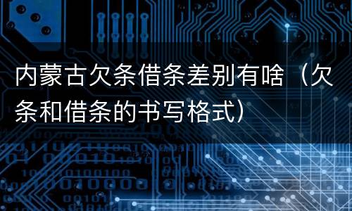 内蒙古欠条借条差别有啥（欠条和借条的书写格式）