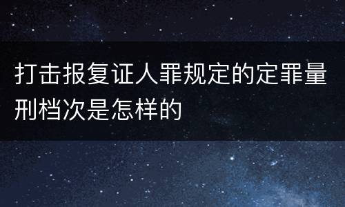 打击报复证人罪规定的定罪量刑档次是怎样的