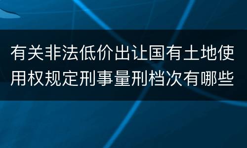 有关非法低价出让国有土地使用权规定刑事量刑档次有哪些