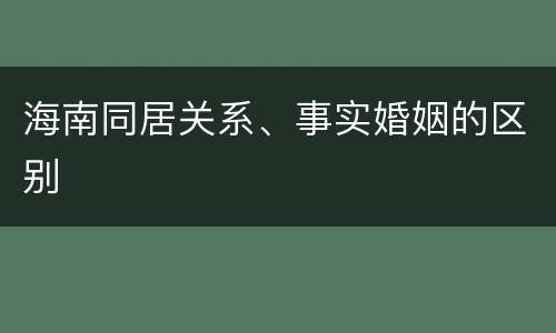海南同居关系、事实婚姻的区别