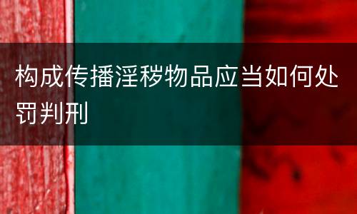 构成传播淫秽物品应当如何处罚判刑