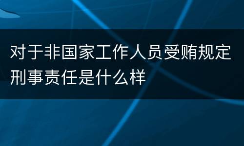 对于非国家工作人员受贿规定刑事责任是什么样