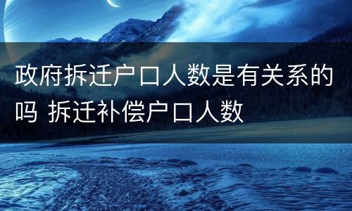 政府拆迁户口人数是有关系的吗 拆迁补偿户口人数