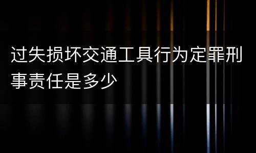 过失损坏交通工具行为定罪刑事责任是多少