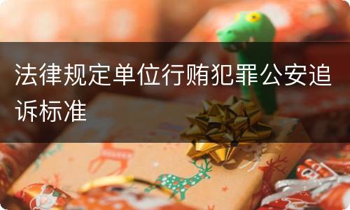 法律规定单位行贿犯罪公安追诉标准