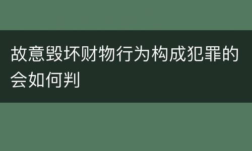 故意毁坏财物行为构成犯罪的会如何判