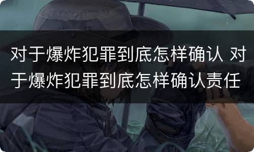 对于爆炸犯罪到底怎样确认 对于爆炸犯罪到底怎样确认责任