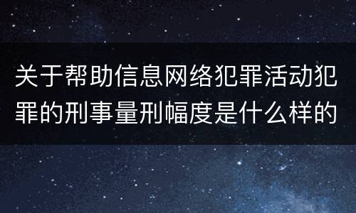 关于帮助信息网络犯罪活动犯罪的刑事量刑幅度是什么样的