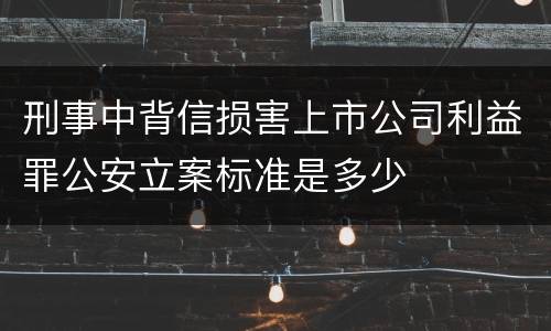刑事中背信损害上市公司利益罪公安立案标准是多少