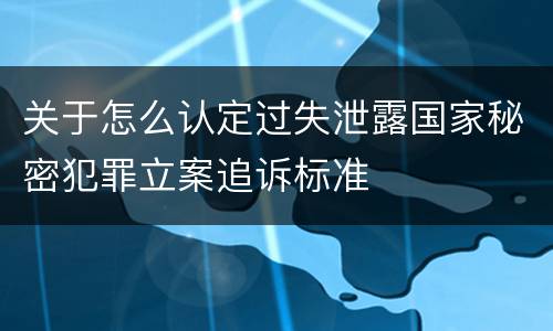 关于怎么认定过失泄露国家秘密犯罪立案追诉标准