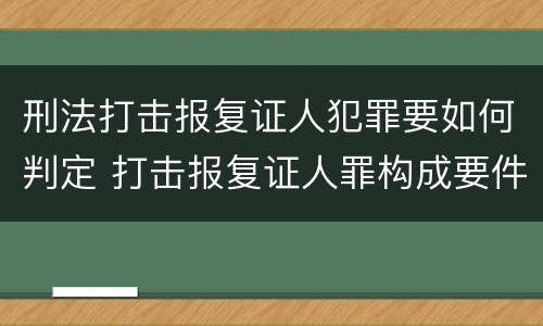 刑法打击报复证人犯罪要如何判定 打击报复证人罪构成要件