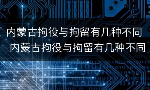 内蒙古拘役与拘留有几种不同 内蒙古拘役与拘留有几种不同之处