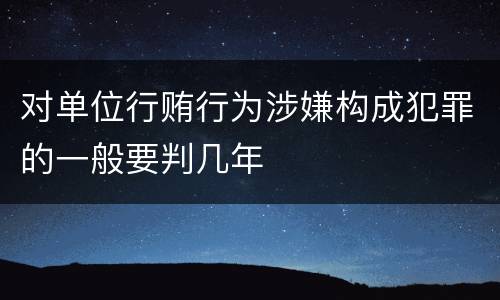 对单位行贿行为涉嫌构成犯罪的一般要判几年