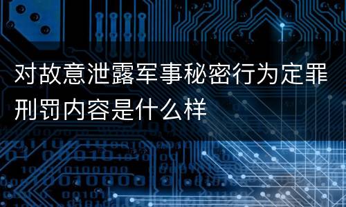对故意泄露军事秘密行为定罪刑罚内容是什么样 对故意泄露军事秘密行为定罪刑罚内容是什么样